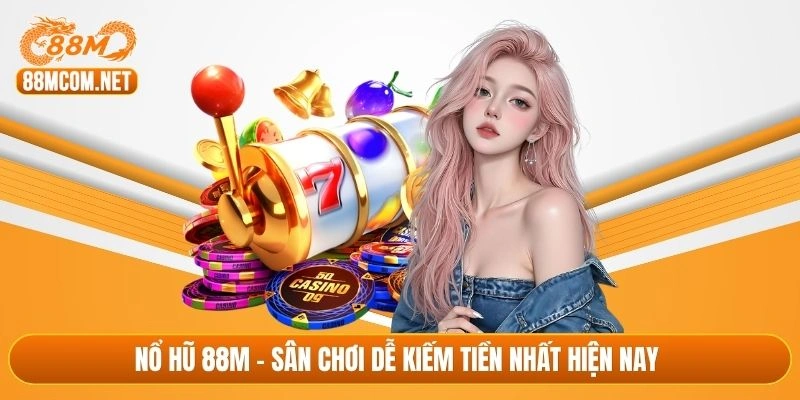 Nổ hũ 88M - Sân chơi dễ kiếm tiền nhất hiện nay